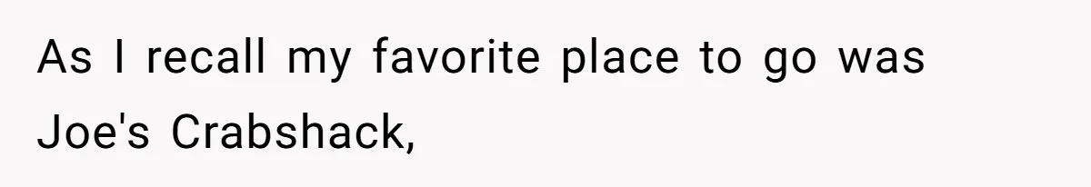 As I recall my favorite place to go was Joe's Crabshack,