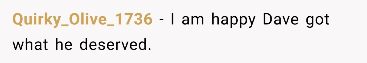 Quirky_Olive_1736 − I am happy Dave got what he deserved.