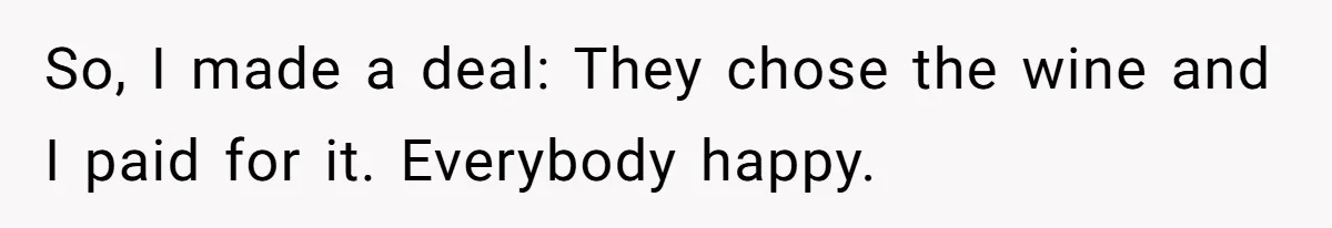 So, I made a deal: They chose the wine and I paid for it. Everybody happy.