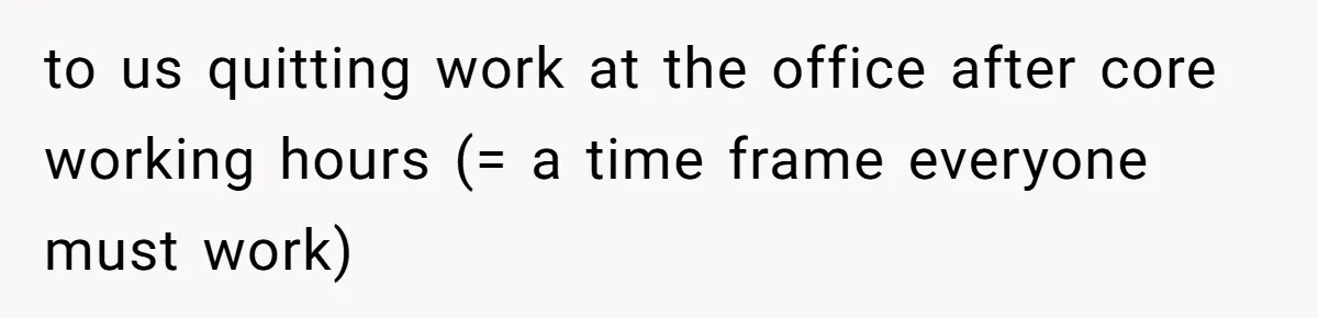 to us quitting work at the office after core working hours (= a time frame everyone must work)