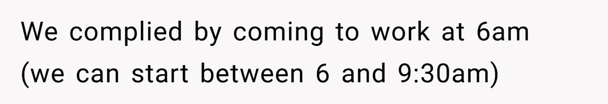 We complied by coming to work at 6am (we can start between 6 and 9:30am)