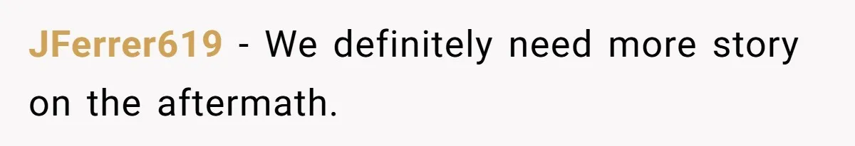 JFerrer619 − We definitely need more story on the aftermath.