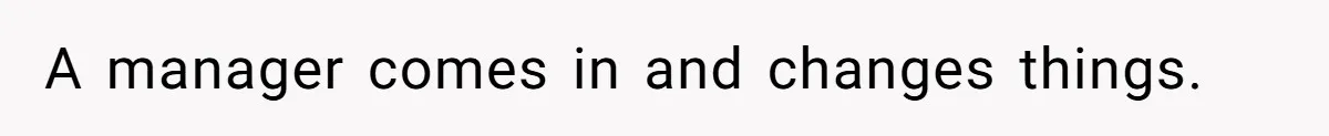 A manager comes in and changes things.