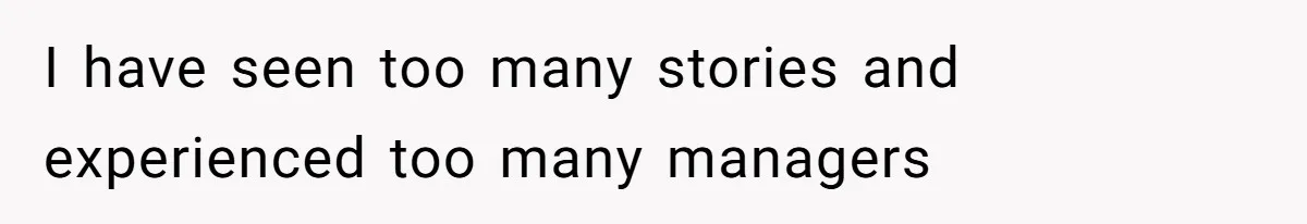 I have seen too many stories and experienced too many managers