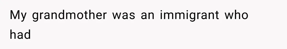 My grandmother was an immigrant who had