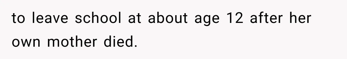 to leave school at about age 12 after her own mother died.