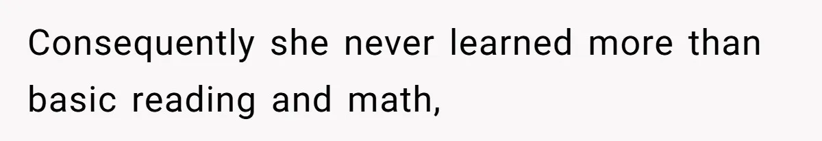 Consequently she never learned more than basic reading and math,