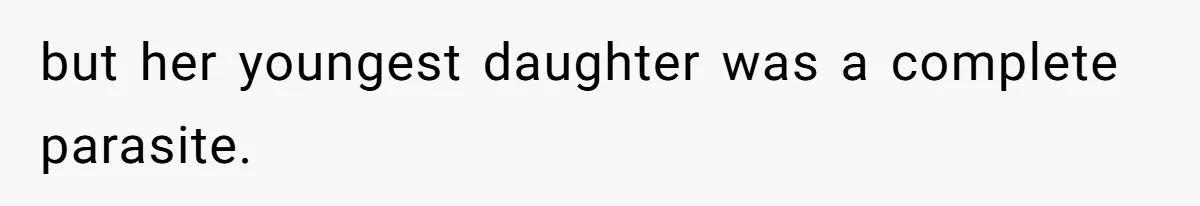 but her youngest daughter was a complete parasite.
