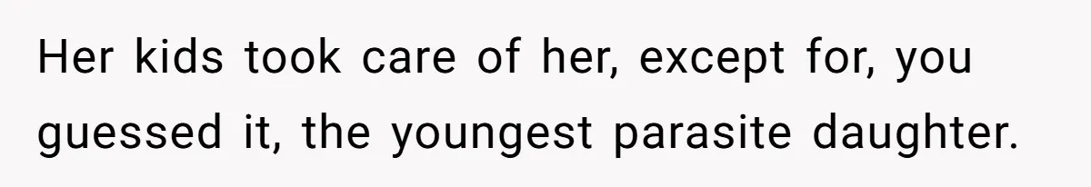 Her kids took care of her, except for, you guessed it, the youngest parasite daughter.