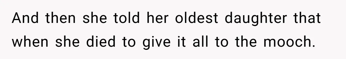 And then she told her oldest daughter that when she died to give it all to the mooch.