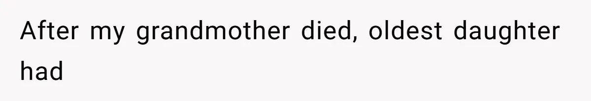 After my grandmother died, oldest daughter had