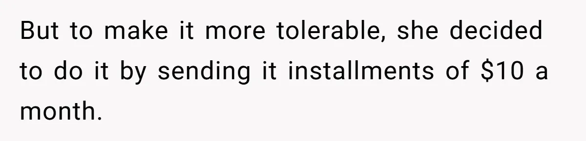 But to make it more tolerable, she decided to do it by sending it installments of $10 a month.