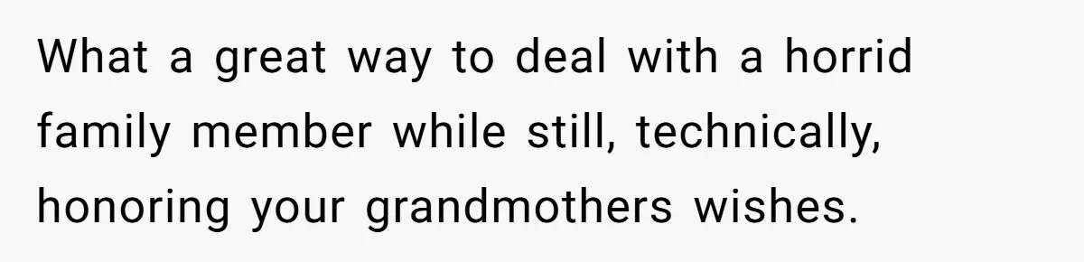 What a great way to deal with a horrid family member while still, technically, honoring your grandmothers wishes.