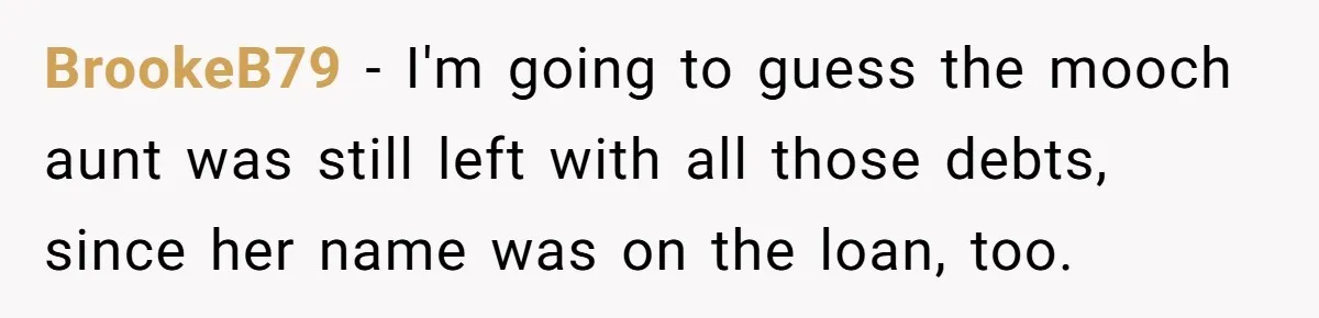 BrookeB79 − I'm going to guess the mooch aunt was still left with all those debts, since her name was on the loan, too.