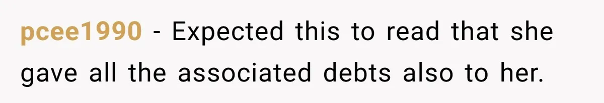 pcee1990 − Expected this to read that she gave all the associated debts also to her.