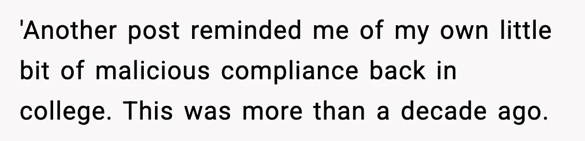 'Another post reminded me of my own little bit of malicious compliance back in college. This was more than a decade ago.