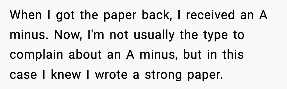 When I got the paper back, I received an A minus. Now, I'm not usually the type to complain about an A minus, but in this case I knew I...