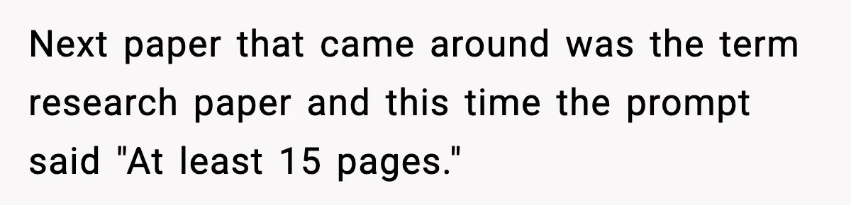 Next paper that came around was the term research paper and this time the prompt said "At least 15 pages."