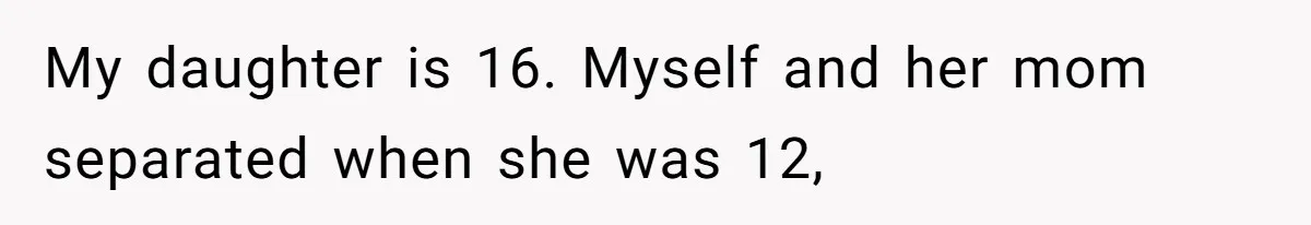 My daughter is 16. Myself and her mom separated when she was 12,