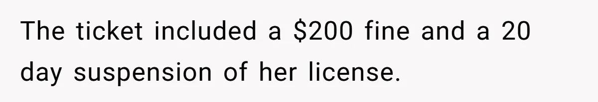 The ticket included a $200 fine and a 20 day suspension of her license.