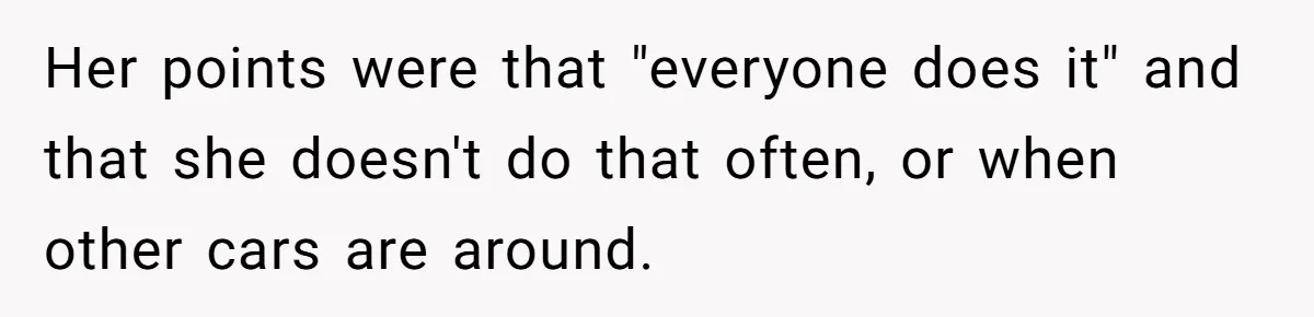 Her points were that "everyone does it" and that she doesn't do that often, or when other cars are around.
