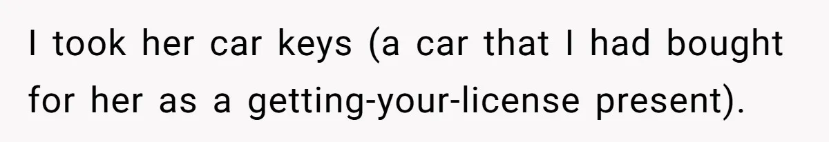 I took her car keys (a car that I had bought for her as a getting-your-license present).