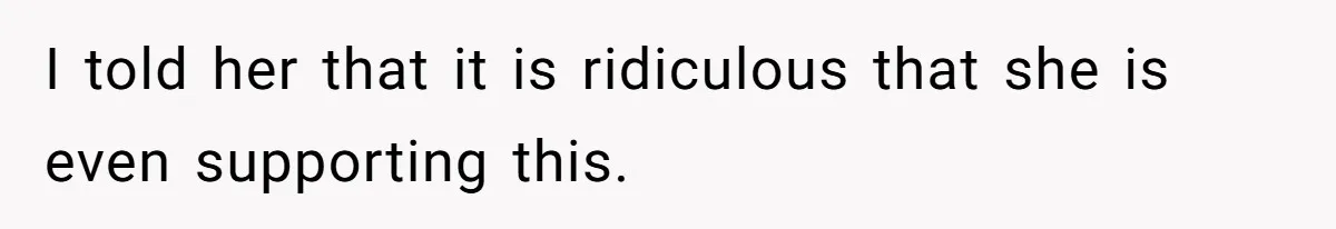 I told her that it is ridiculous that she is even supporting this.