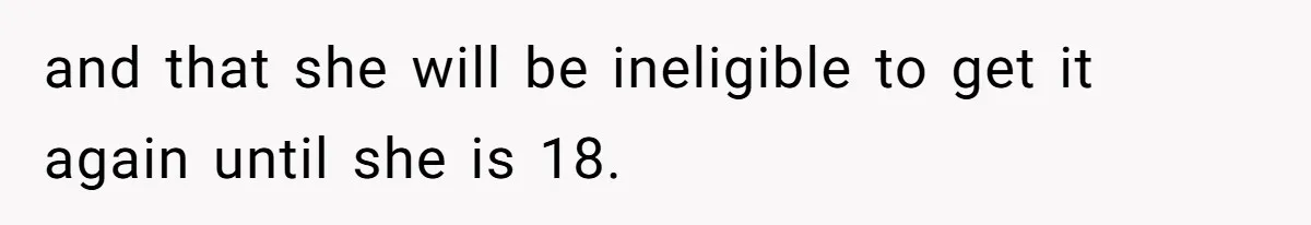 and that she will be ineligible to get it again until she is 18.