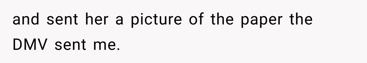 and sent her a picture of the paper the DMV sent me.