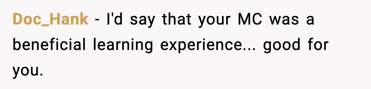 Doc_Hank - I'd say that your MC was a beneficial learning experience... good for you.