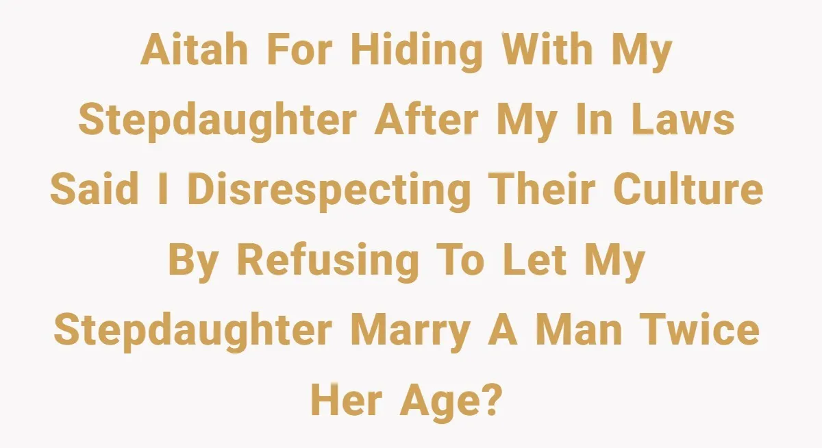 AITAH for hiding with my stepdaughter after my in laws said I disrespecting their culture by refusing to let my stepdaughter marry a man twice her age?
