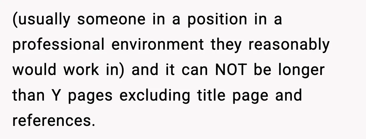 (usually someone in a position in a professional environment they reasonably would work in) and it can NOT be longer than Y pages excluding title page and references.