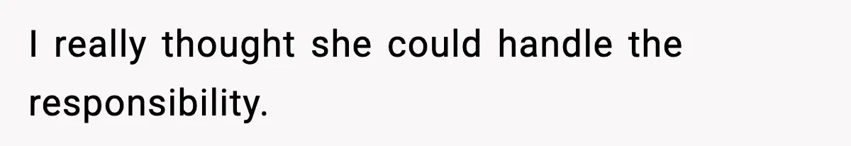 I really thought she could handle the responsibility.