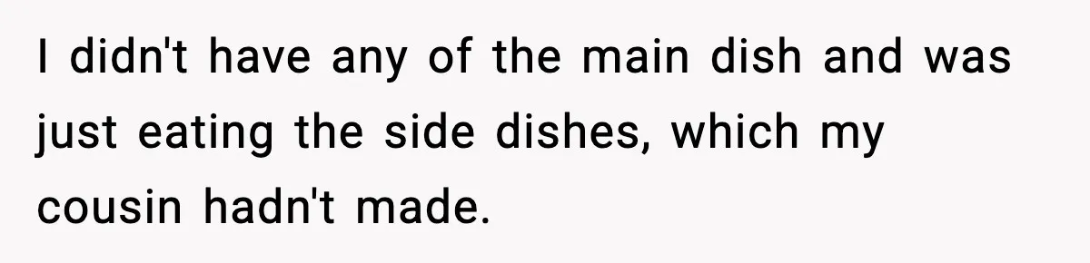 I didn't have any of the main dish and was just eating the side dishes, which my cousin hadn't made.