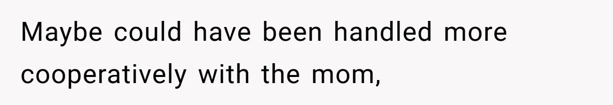 Maybe could have been handled more cooperatively with the mom,