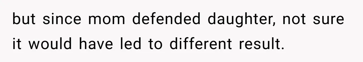 but since mom defended daughter, not sure it would have led to different result.