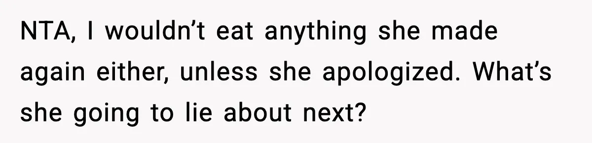 NTA, I wouldn’t eat anything she made again either, unless she apologized. What’s she going to lie about next?