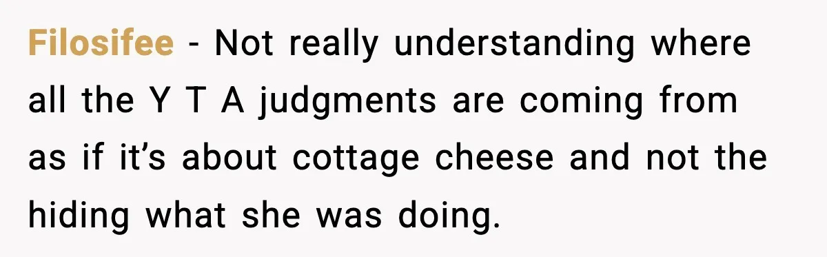 Filosifee - Not really understanding where all the Y T A judgments are coming from as if it’s about cottage cheese and not the hiding what she was doing.