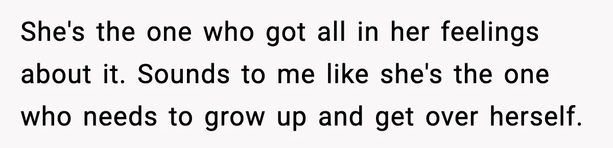 She's the one who got all in her feelings about it. Sounds to me like she's the one who needs to grow up and get over herself.