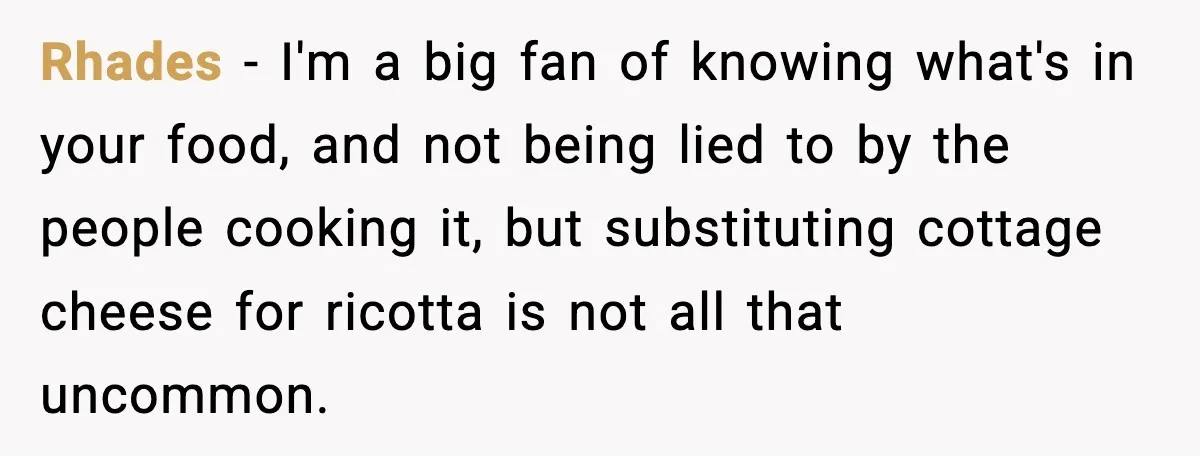 Rhades - I'm a big fan of knowing what's in your food, and not being lied to by the people cooking it, but substituting cottage cheese for ricotta is not...