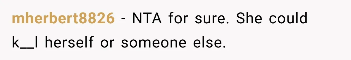 mherbert8826 − NTA for sure. She could k__l herself or someone else.