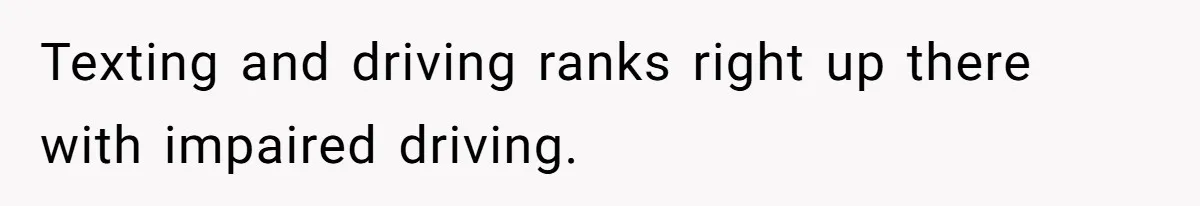 Texting and driving ranks right up there with impaired driving.