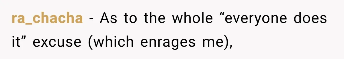 ra_chacha − As to the whole “everyone does it” excuse (which enrages me),