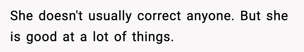 She doesn't usually correct anyone. But she is good at a lot of things.