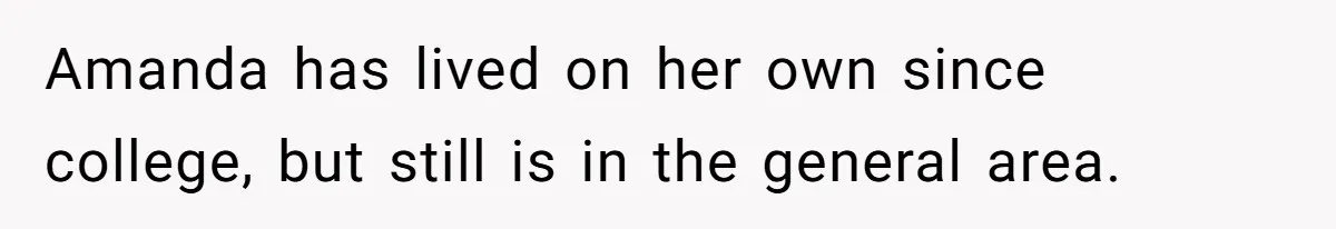 Amanda has lived on her own since college, but still is in the general area.