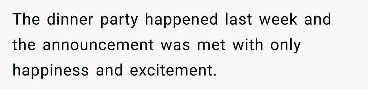 The dinner party happened last week and the announcement was met with only happiness and excitement.