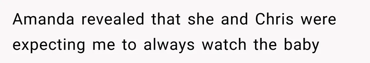 Amanda revealed that she and Chris were expecting me to always watch the baby