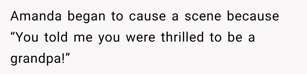 Amanda began to cause a scene because “You told me you were thrilled to be a grandpa!”