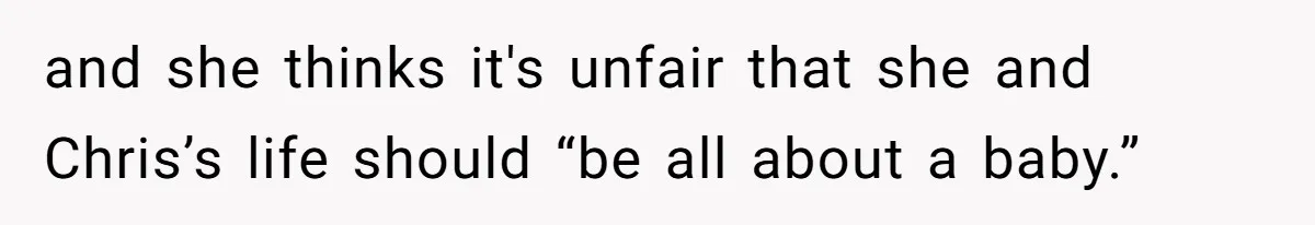 and she thinks it's unfair that she and Chris’s life should “be all about a baby.”