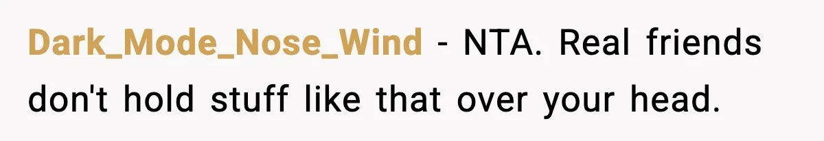 Dark_Mode_Nose_Wind - NTA. Real friends don't hold stuff like that over your head.